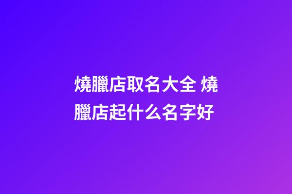 燒臘店取名大全 燒臘店起什么名字好-第1張-店鋪起名-玄機派